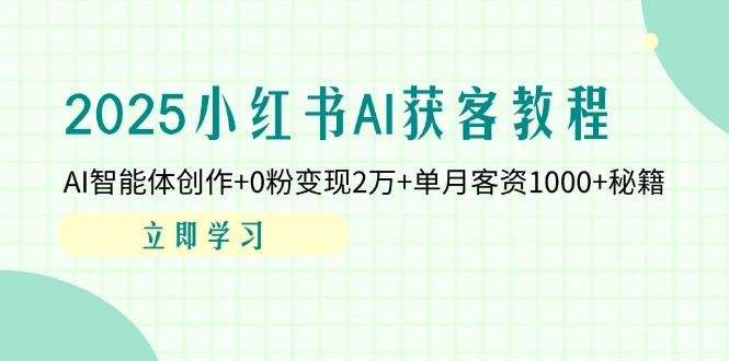 2025小红书AI获客教程：AI智能体创作+0粉变现2万+单月客资1000+秘籍-米创网