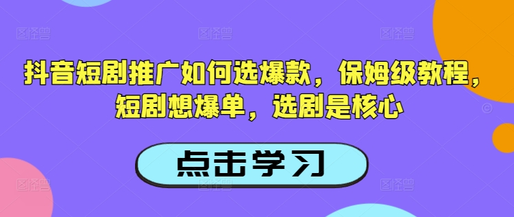抖音短剧推广如何选爆款，保姆级教程，短剧想爆单，选剧是核心-米创网