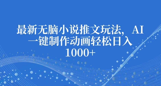 最新无脑小说推文玩法，AI一键制作动画轻松日入多张【揭秘】-米创网
