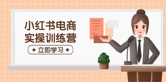 小红书电商实操训练营：涵盖开店、选品、笔记制作等，助你快速上手-米创网
