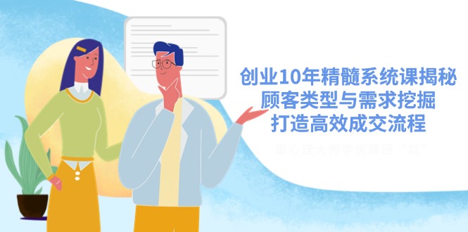 创业10年精髓系统课揭秘，顾客类型与需求挖掘，打造高效成交流程-米创网