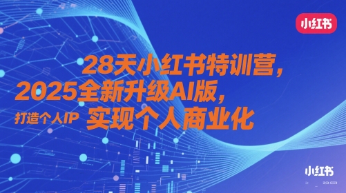 28天小红书特训营，2025全新升级AI版，打造个人IP，实现个人商业化-米创网