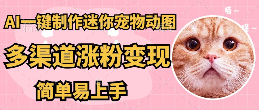 AI搬砖一件制作超迷你宠物图，5分钟一个成品，多渠道引流涨粉变现，简…-米创网