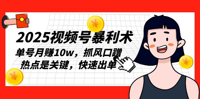 2025视频号暴利术，单号月赚10w，抓风口蹭热点是关键，快速出单-米创网
