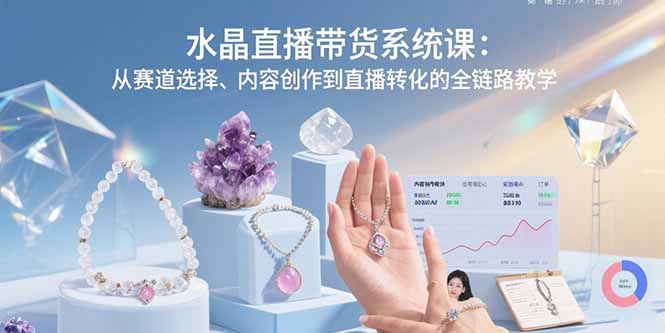 水晶直播带货系统课：从赛道选择、内容创作到直播转化的全链路教学-米创网