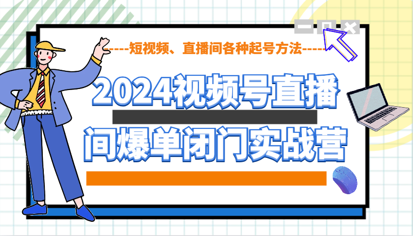 2024视频号直播间爆单闭门实战营，教你如何做视频号，短视频、直播间各种起号方法-米创网