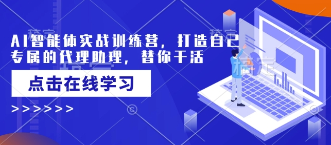 AI智能体实战训练营，打造自己专属的代理助理，替你干活-米创网