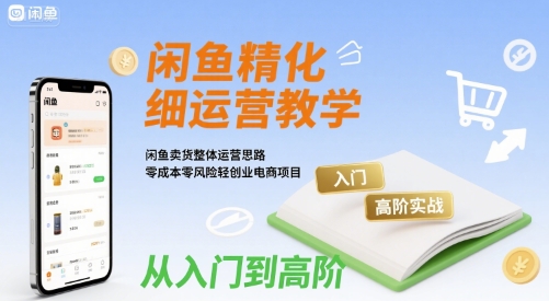 闲鱼精细化运营入门+高阶实战教学，闲鱼卖货整体运营思路，零成本零风险轻创业电商项目-米创网