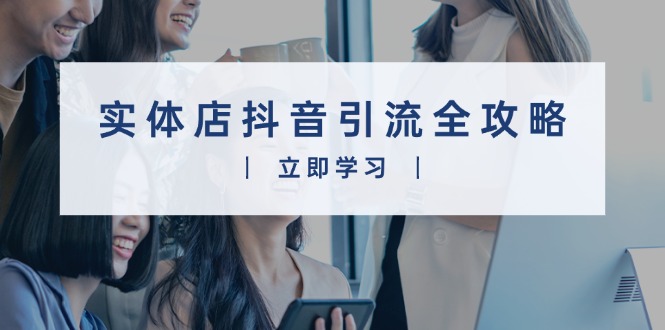 实体店抖音引流全攻略，从视频制作到直播变现，打造火爆生意-米创网