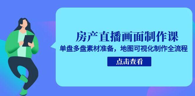 房产直播画面制作课，单盘多盘素材准备，地图可视化制作全流程-米创网