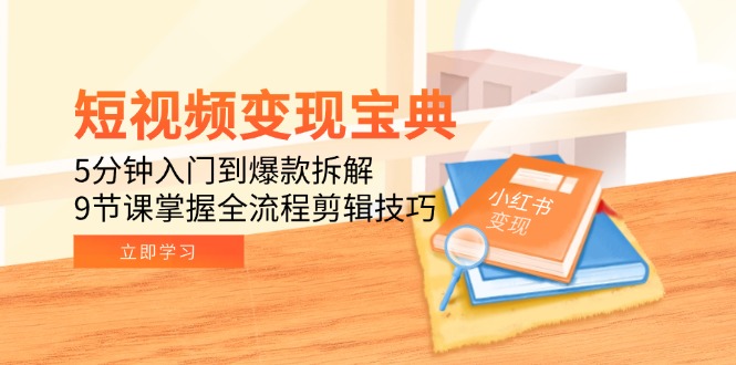短视频变现宝典：5分钟入门到爆款拆解，9节课掌握全流程剪辑技巧-米创网