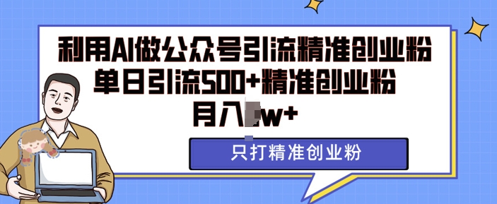 利用AI矩阵做公众号引流精准创业粉，单日引流500+精准创业粉，月入过w【揭秘】-米创网