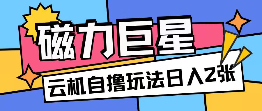 磁力巨星，无脑撸收益玩法无需手机云机操作可矩阵放大单日收入200+【揭秘】-米创网