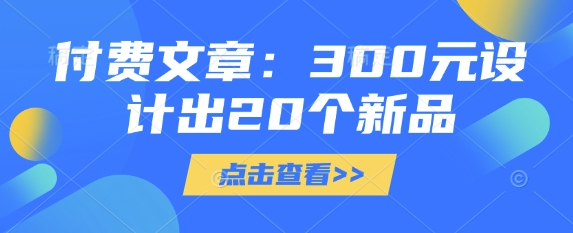 付费文章：300元设计出20个新品-米创网
