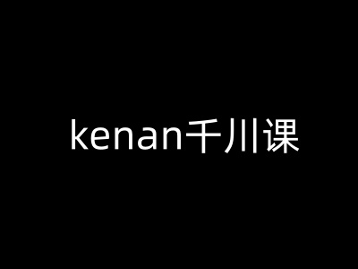 kenan千川课-kenan抖音电商巨量千川教程-米创网