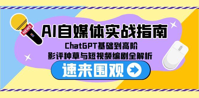 AI自媒体实战指南，ChatGPT基础到高阶，影评种草与短视频编剧全解析-米创网