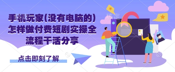 手机玩家(没有电脑的)怎样做付费短剧实操全流程干活分享-米创网