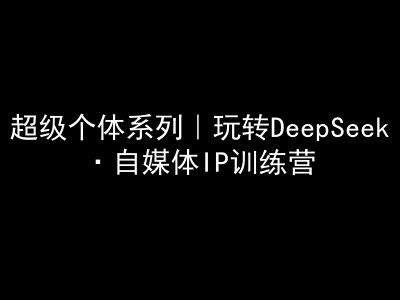 超级个体系列，玩转DeepSeek·自媒体IP训练营，deepseek教程-米创网
