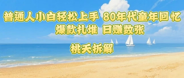 普通人小白轻松上手 80年代童年回忆杀，爆款扎堆，日入数张-米创网
