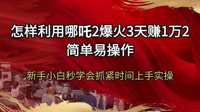 怎样利用哪吒2爆火3天赚1万2简单易操作新手小白秒学会抓紧时间上手实操-米创网