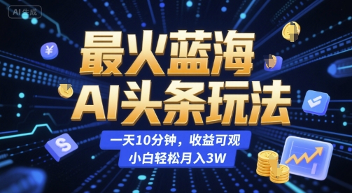 最火蓝海AI头条玩法，一天10分钟，收益可观，小白轻松月入3W【揭秘】-米创网