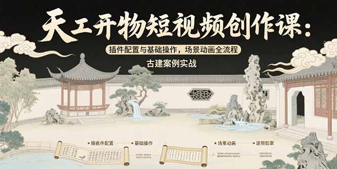 天工开物短视频创作课：插件配置与基础操作，场景动画全流程 古建案例实战-米创网