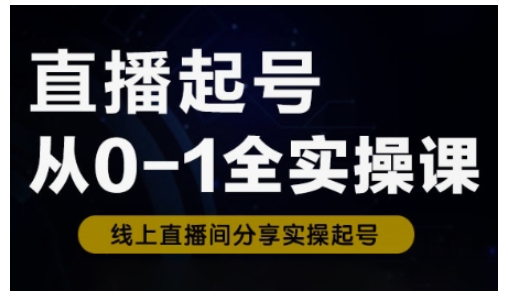 直播起号从0-1全实操课，新人0基础快速入门，0-1阶段流程化学习-米创网