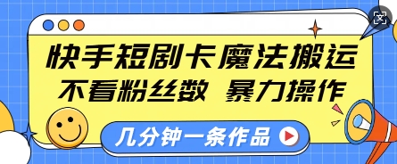 快手短剧卡魔法搬运，不看粉丝数，暴力操作，几分钟一条作品，小白也能快速上手-米创网
