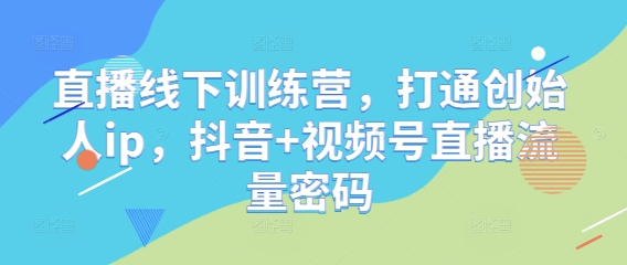 直播线下训练营，打通创始人ip，抖音+视频号直播流量密码-米创网