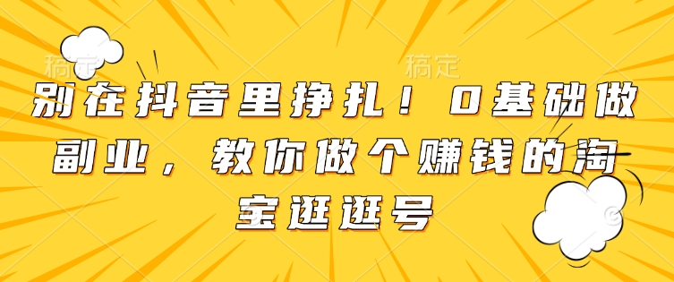 别在抖音里挣扎！0基础做副业，教你做个赚钱的淘宝逛逛号-米创网
