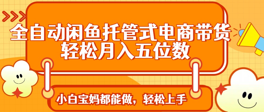 全自动闲鱼托管式电商带货 轻松实现月入五位数-米创网