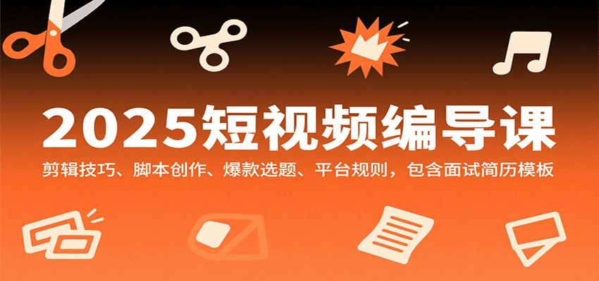 2025短视频编导课，剪辑技巧、脚本创作、爆款选题、平台规则，包含面试简历模板-米创网