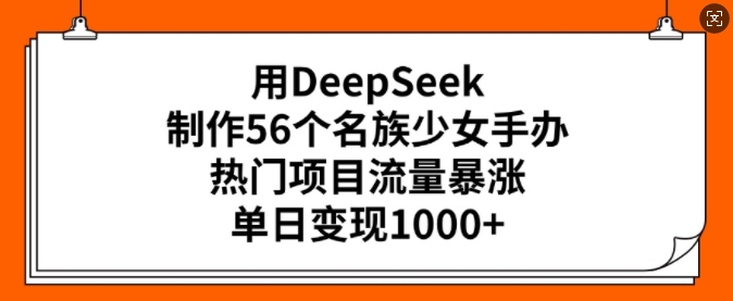用DeepSeek制作56个名族少女手办，热门项目流量暴涨，单日变现多张-米创网