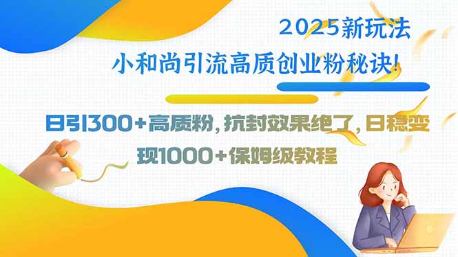2025新玩法小和尚引流高质创业粉秘诀！日引300+高质粉，抗封效果绝了，…-米创网