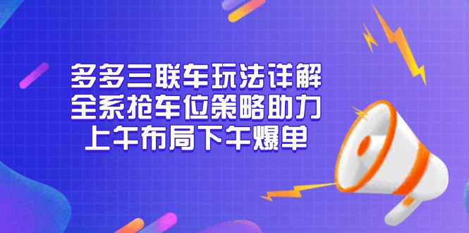 多多三联车玩法详解，全系抢车位策略助力，上午布局下午爆单-米创网
