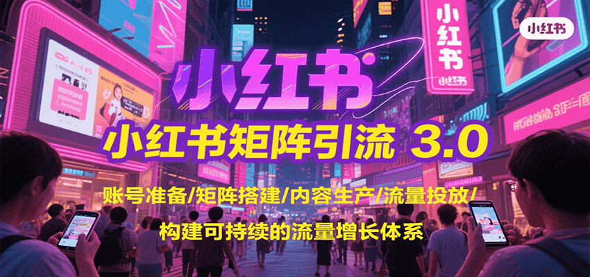 小红书矩阵引流3.0，账号准备/矩阵搭建/内容生产/流量投放/构建可持续的流量增长体系-米创网
