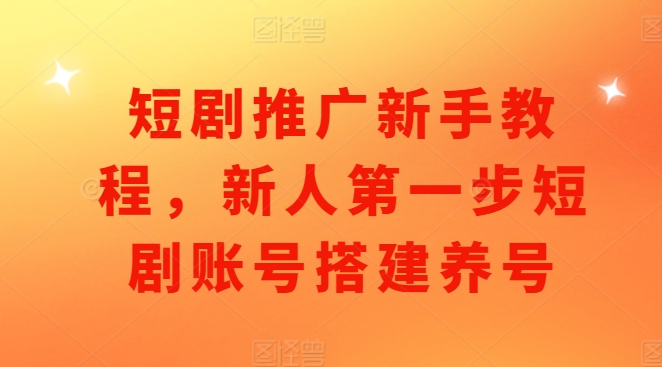 短剧推广新手教程，新人第一步短剧账号搭建养号-米创网