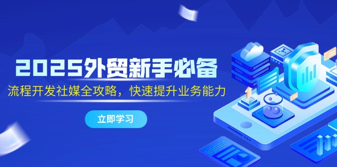 2025外贸新手必备，流程开发社媒全攻略，快速提升业务能力-米创网