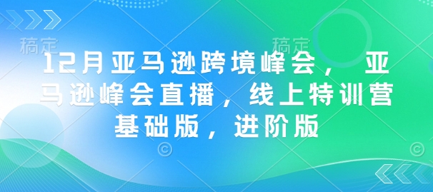 12月亚马逊跨境峰会， 亚马逊峰会直播，线上特训营基础版，进阶版-米创网