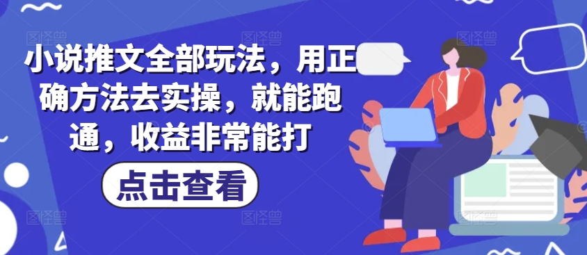 小说推文全部玩法，用正确方法去实操，就能跑通，收益非常能打-米创网