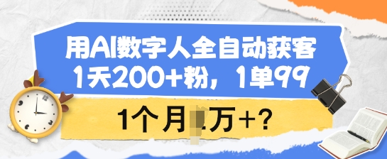 用AI数字人全自动获客，1天200+粉，1单99，1个月1个W+?-米创网