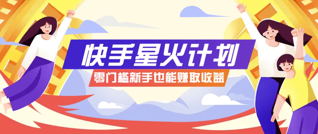 快手星火计划，零门槛、零粉丝也能参与，而且收益可观，一条视频爆赚7000+！-米创网