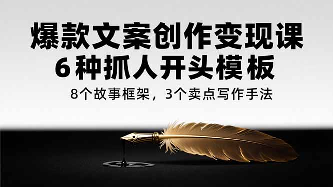 爆款文案创作变现课，6种抓人开头模板，8个故事框架，3个卖点写作手法-米创网