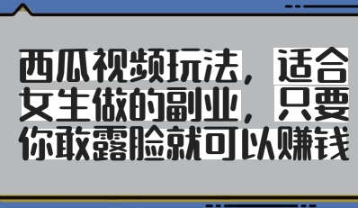 西瓜视频玩法，适合女生做的副业，只要你敢露脸就有收益-米创网