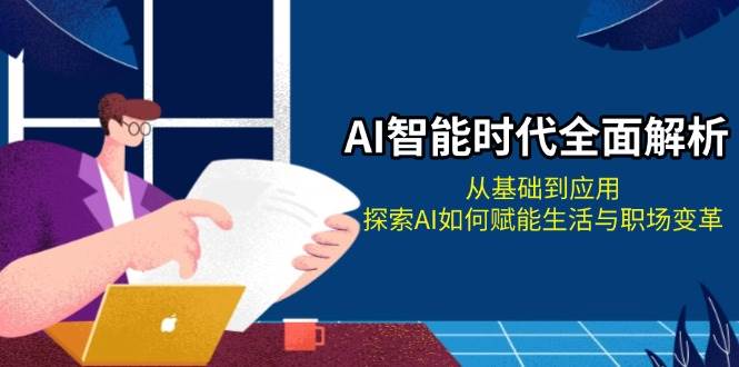 AI智能时代全面解析：从基础到应用，探索AI如何赋能生活与职场变革-米创网