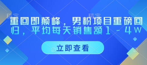 重回即颠峰，男粉项目重磅回归，平均每天销售额1-4W-米创网