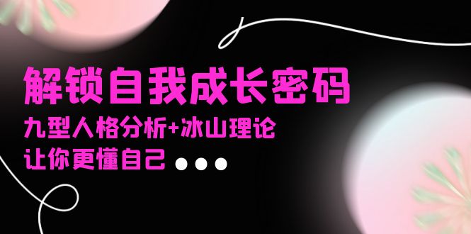 某社群课程，解锁自我成长密码，九型人格分析+冰山理论，让你更懂自己-米创网