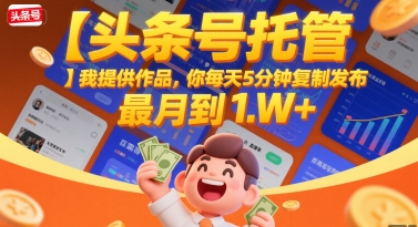 【头条号托管 】我提供作品，你每天5分钟复制发布，最高月入1W+【揭秘】-米创网