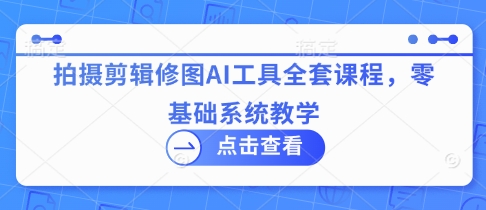 拍摄剪辑修图AI工具全套课程，零基础系统教学-米创网