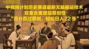 中视频计划历史赛道最新无脑搬运技术，双重去重增加原创性，百分百过原创，轻松日入2张-米创网